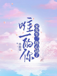  唯一的你：宋先生，你心动了