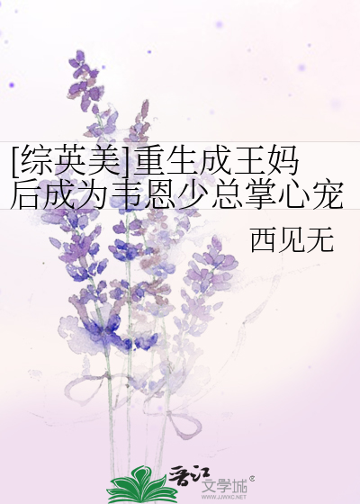  [综英美]重生成王妈后成为韦恩少总掌心宠了